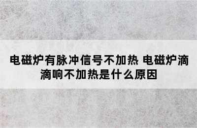 电磁炉有脉冲信号不加热 电磁炉滴滴响不加热是什么原因